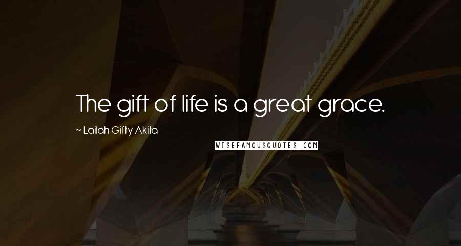 Lailah Gifty Akita Quotes: The gift of life is a great grace.