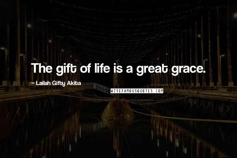 Lailah Gifty Akita Quotes: The gift of life is a great grace.