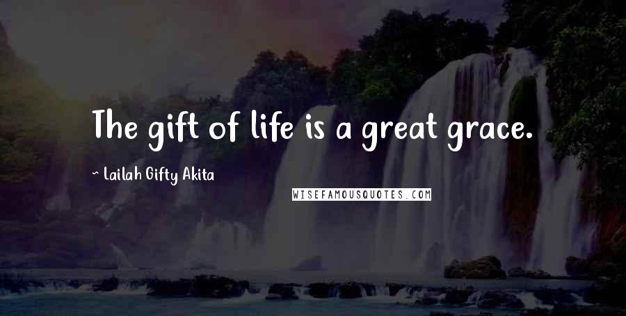 Lailah Gifty Akita Quotes: The gift of life is a great grace.