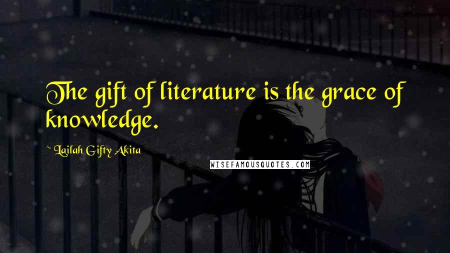 Lailah Gifty Akita Quotes: The gift of literature is the grace of knowledge.