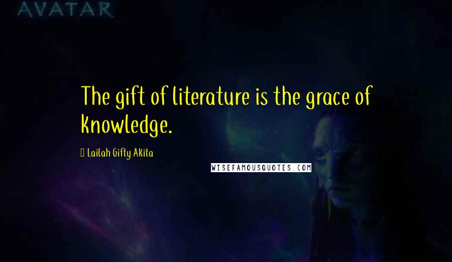 Lailah Gifty Akita Quotes: The gift of literature is the grace of knowledge.