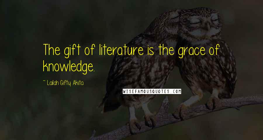 Lailah Gifty Akita Quotes: The gift of literature is the grace of knowledge.