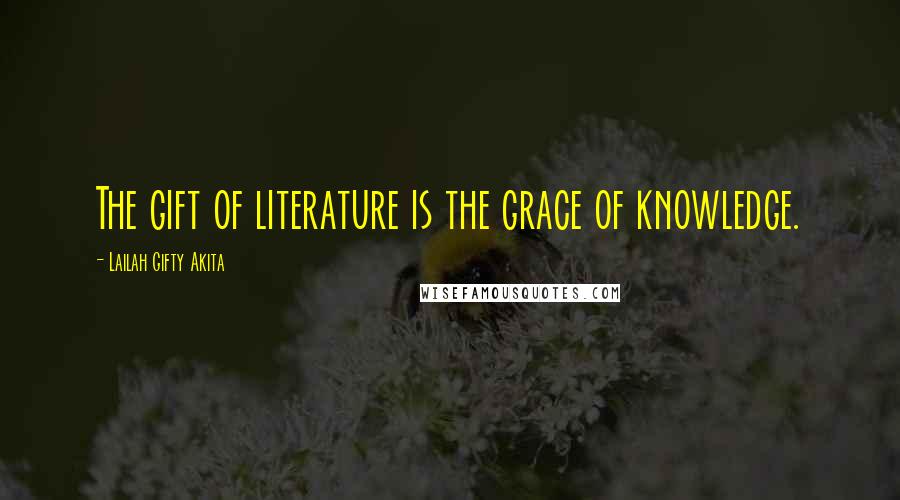 Lailah Gifty Akita Quotes: The gift of literature is the grace of knowledge.