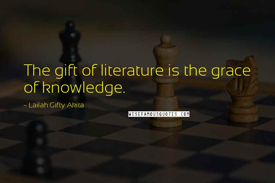 Lailah Gifty Akita Quotes: The gift of literature is the grace of knowledge.