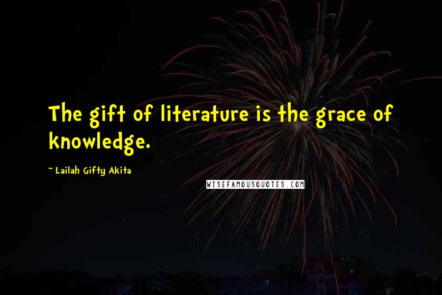 Lailah Gifty Akita Quotes: The gift of literature is the grace of knowledge.