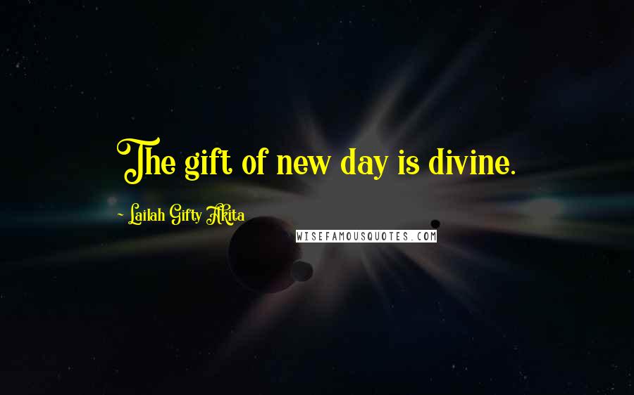 Lailah Gifty Akita Quotes: The gift of new day is divine.