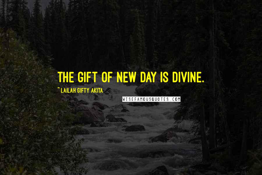 Lailah Gifty Akita Quotes: The gift of new day is divine.