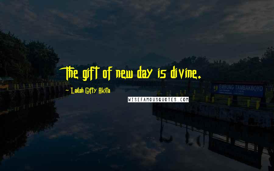 Lailah Gifty Akita Quotes: The gift of new day is divine.