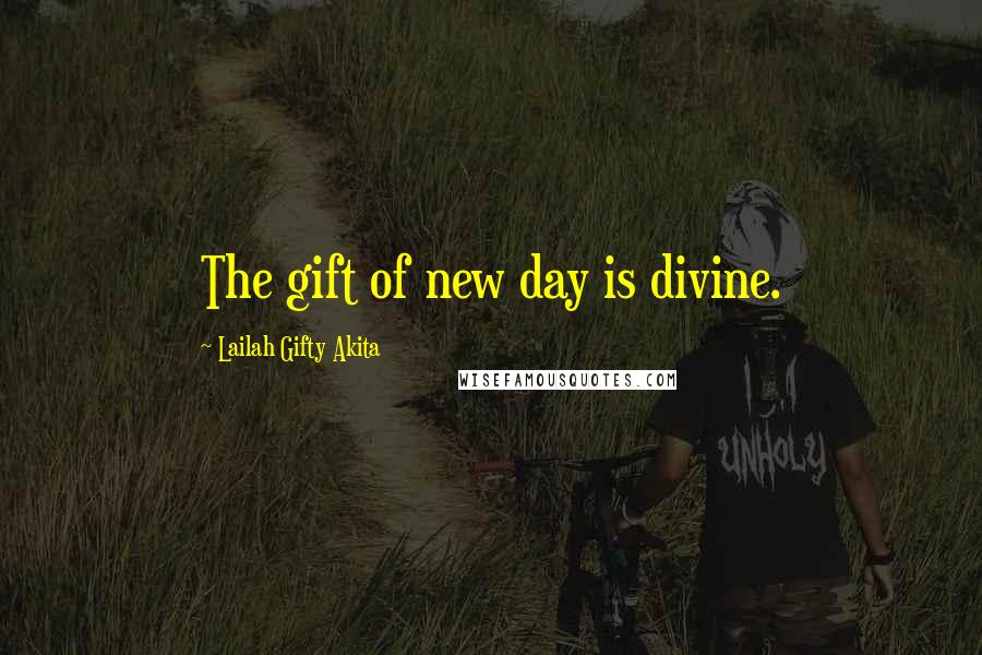 Lailah Gifty Akita Quotes: The gift of new day is divine.
