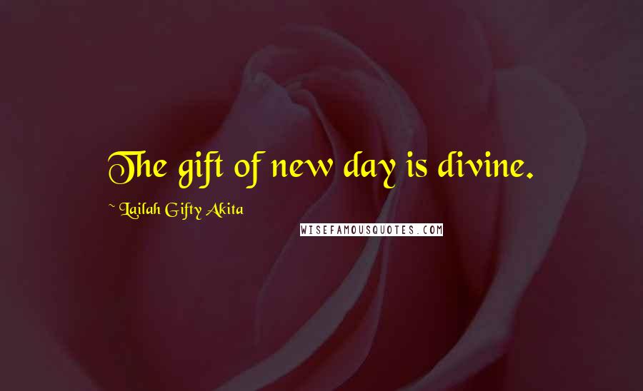 Lailah Gifty Akita Quotes: The gift of new day is divine.