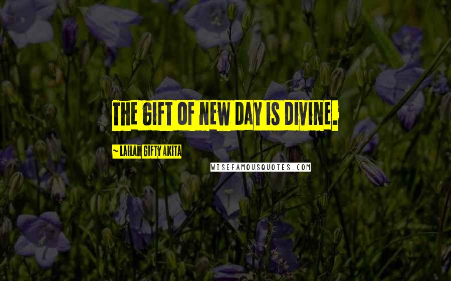 Lailah Gifty Akita Quotes: The gift of new day is divine.