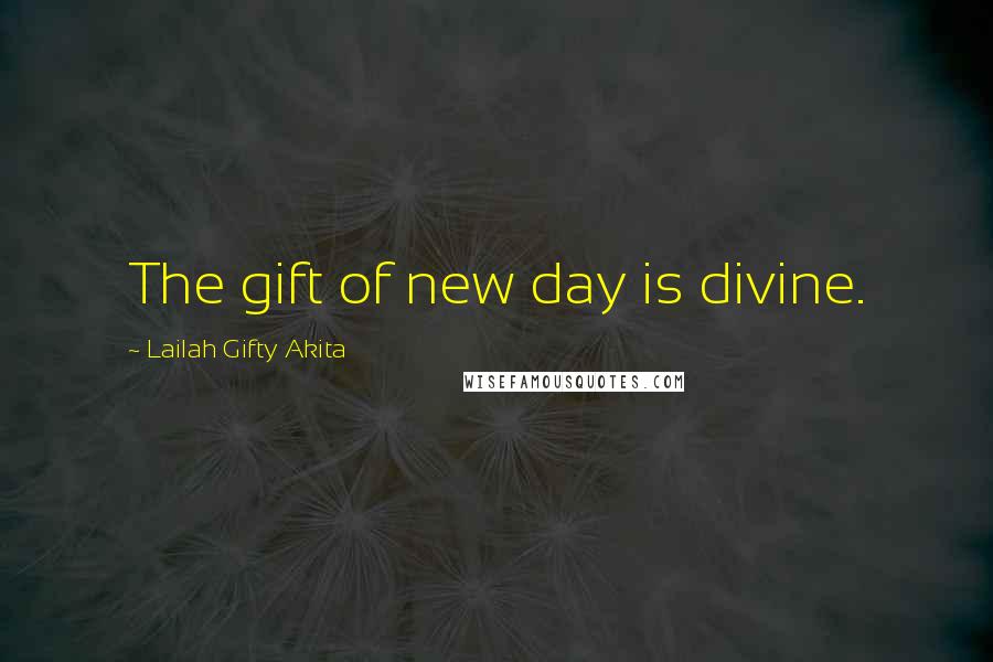 Lailah Gifty Akita Quotes: The gift of new day is divine.