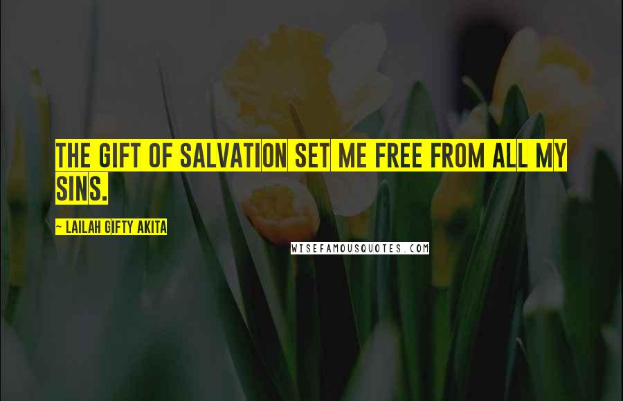 Lailah Gifty Akita Quotes: The gift of salvation set me free from all my sins.