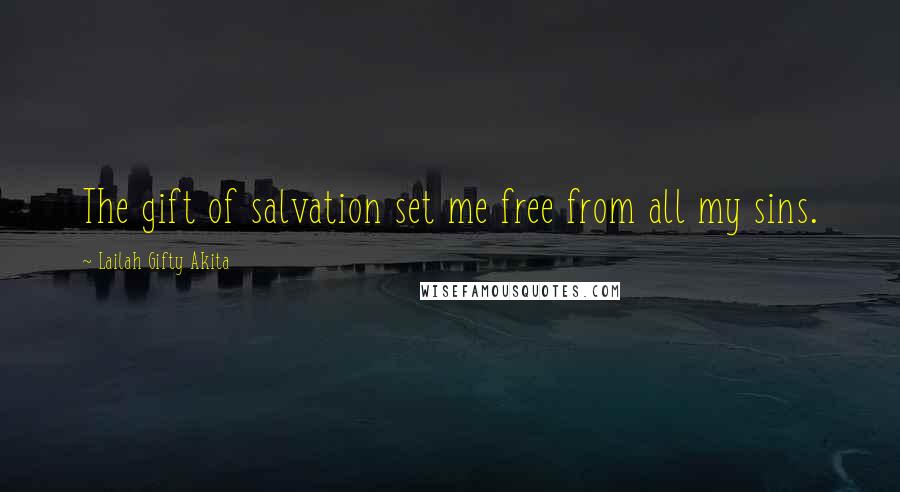 Lailah Gifty Akita Quotes: The gift of salvation set me free from all my sins.