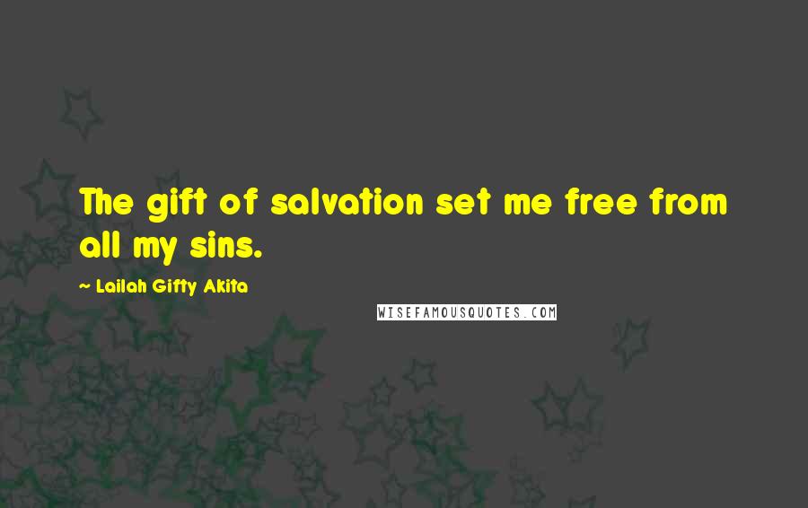 Lailah Gifty Akita Quotes: The gift of salvation set me free from all my sins.