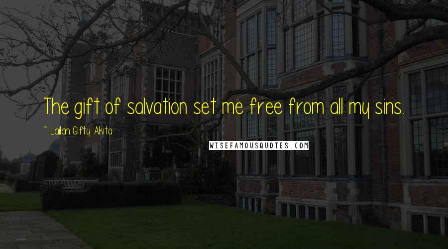 Lailah Gifty Akita Quotes: The gift of salvation set me free from all my sins.