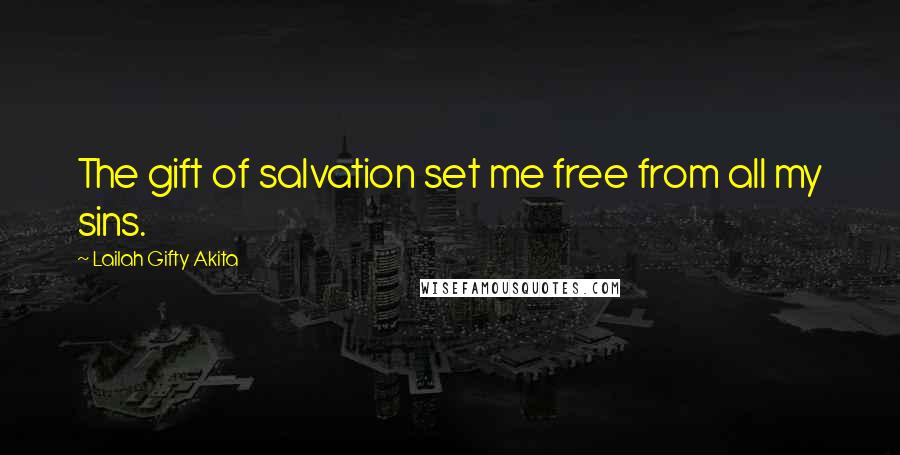 Lailah Gifty Akita Quotes: The gift of salvation set me free from all my sins.