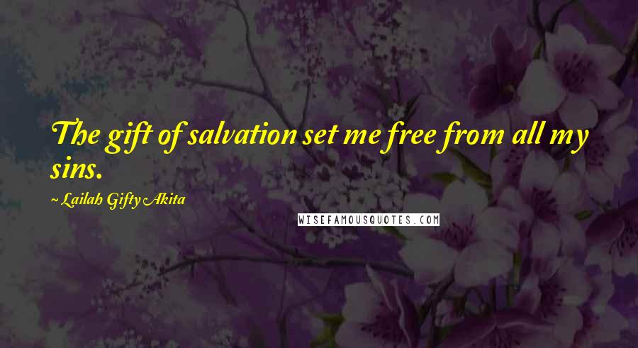 Lailah Gifty Akita Quotes: The gift of salvation set me free from all my sins.