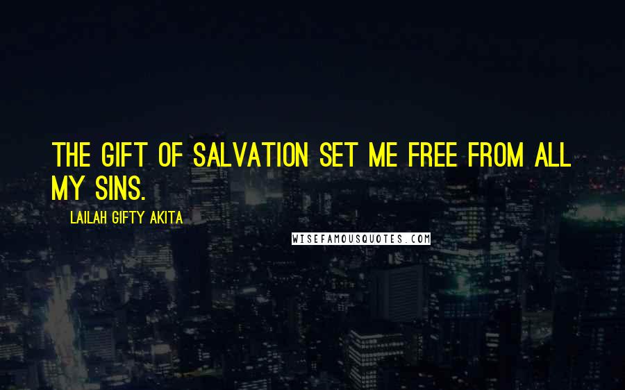 Lailah Gifty Akita Quotes: The gift of salvation set me free from all my sins.