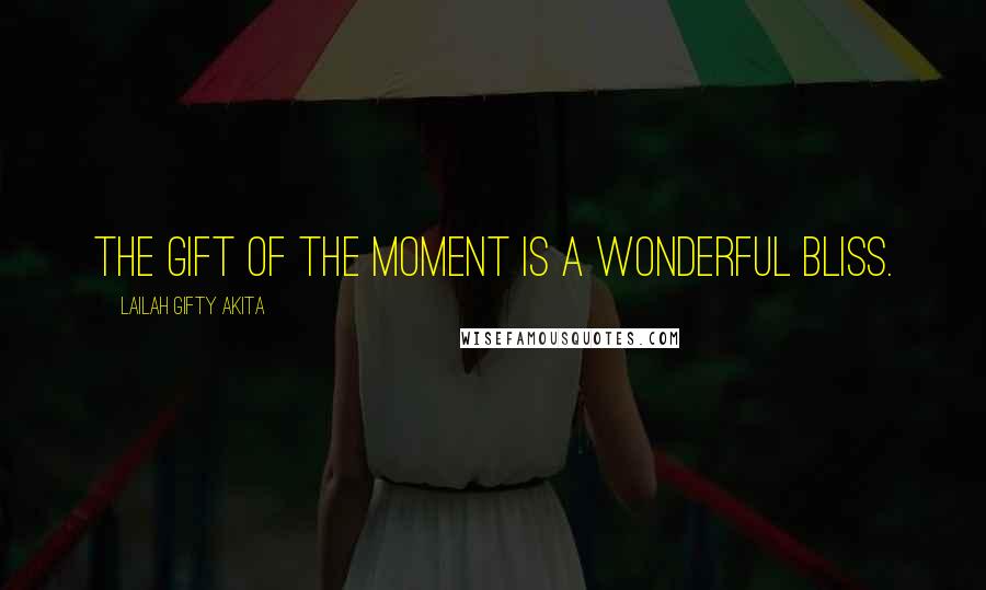 Lailah Gifty Akita Quotes: The gift of the moment is a wonderful bliss.