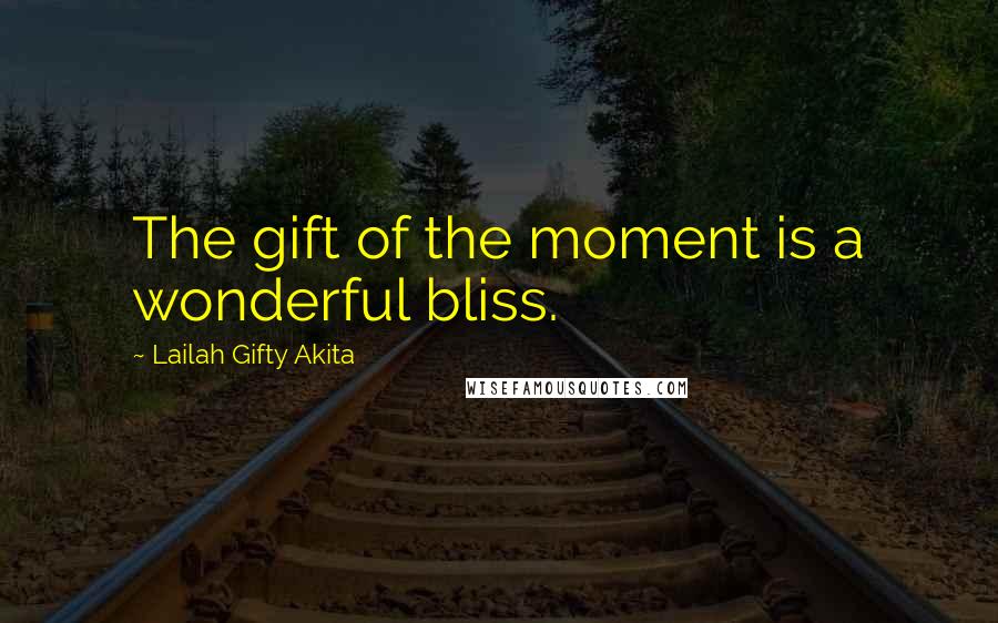 Lailah Gifty Akita Quotes: The gift of the moment is a wonderful bliss.