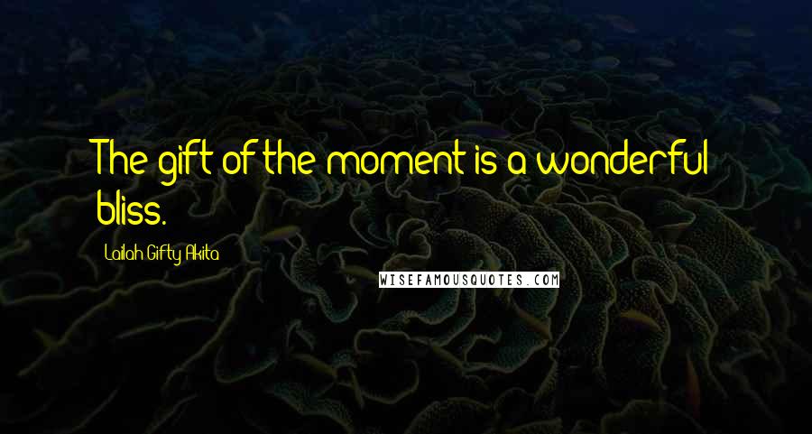 Lailah Gifty Akita Quotes: The gift of the moment is a wonderful bliss.