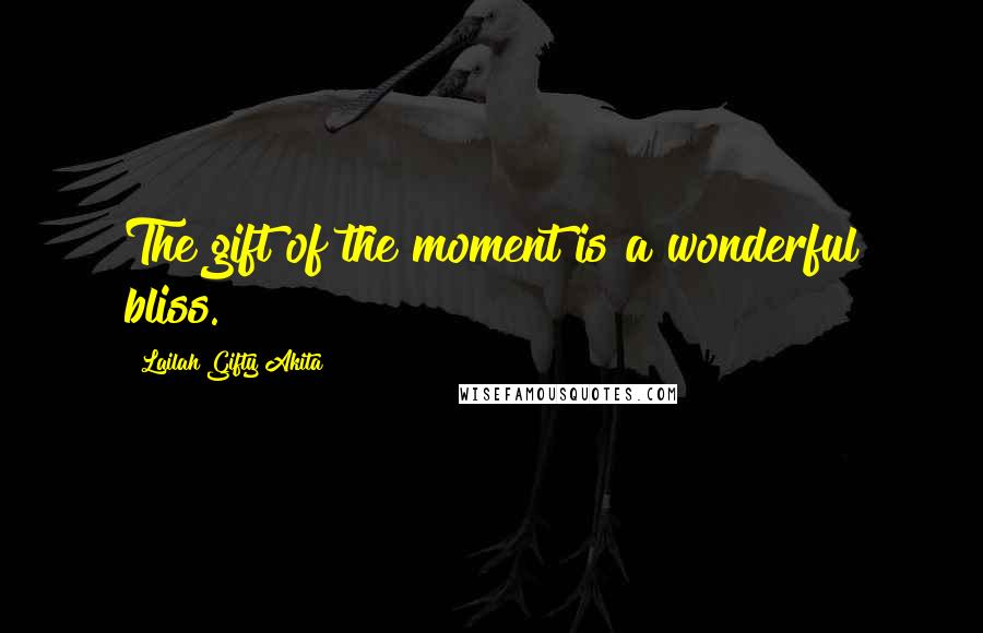 Lailah Gifty Akita Quotes: The gift of the moment is a wonderful bliss.