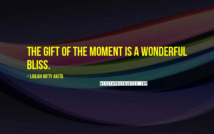 Lailah Gifty Akita Quotes: The gift of the moment is a wonderful bliss.