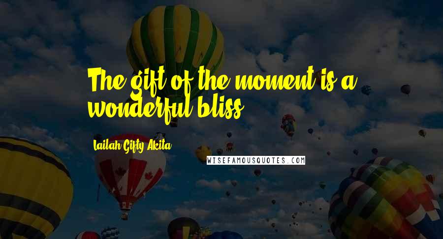 Lailah Gifty Akita Quotes: The gift of the moment is a wonderful bliss.