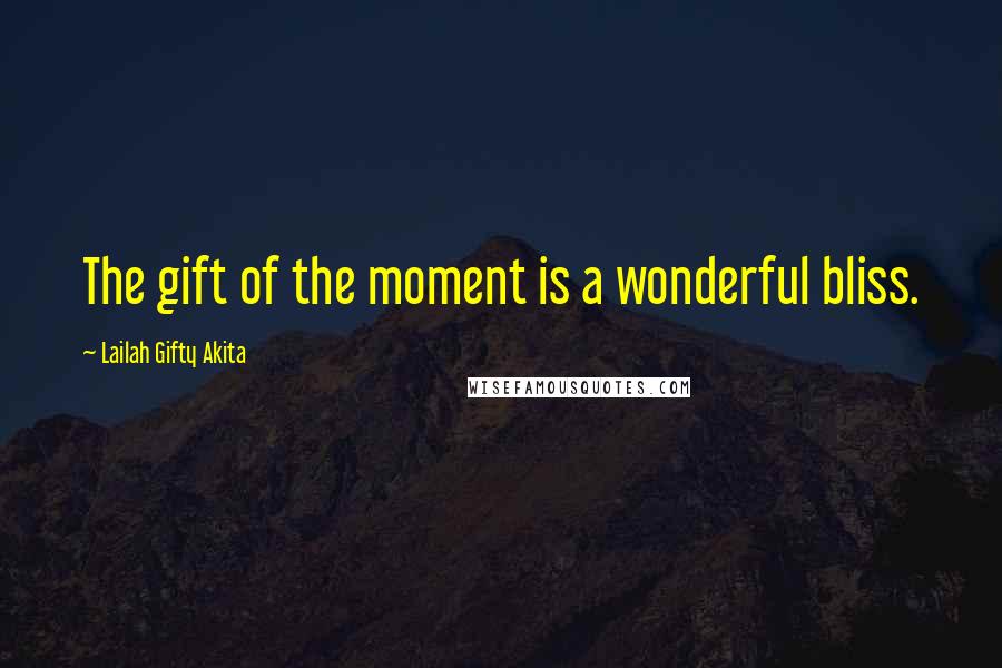 Lailah Gifty Akita Quotes: The gift of the moment is a wonderful bliss.
