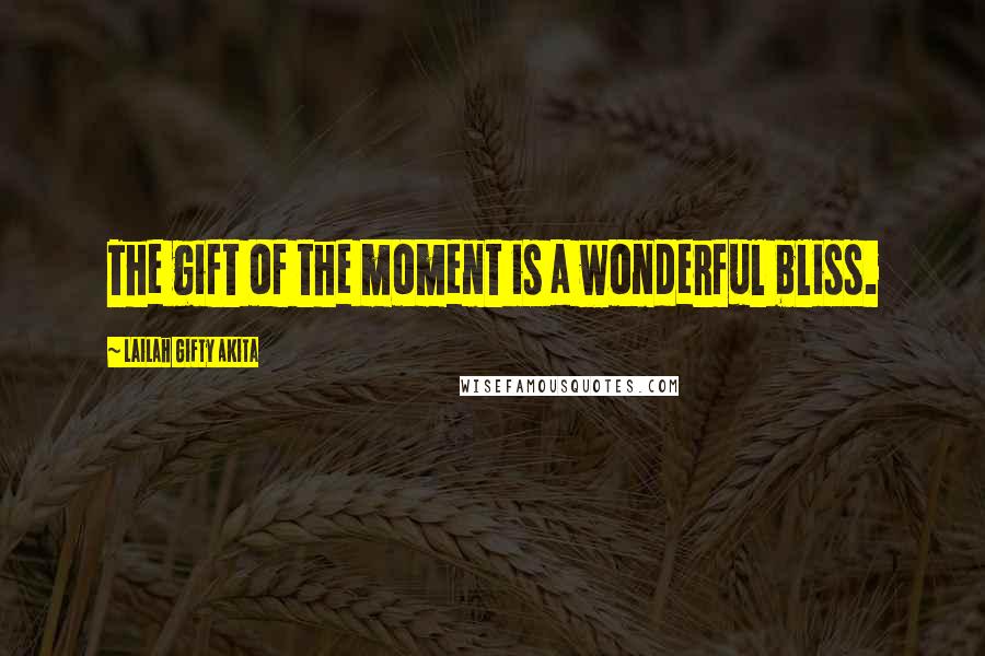 Lailah Gifty Akita Quotes: The gift of the moment is a wonderful bliss.