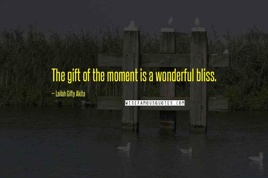 Lailah Gifty Akita Quotes: The gift of the moment is a wonderful bliss.