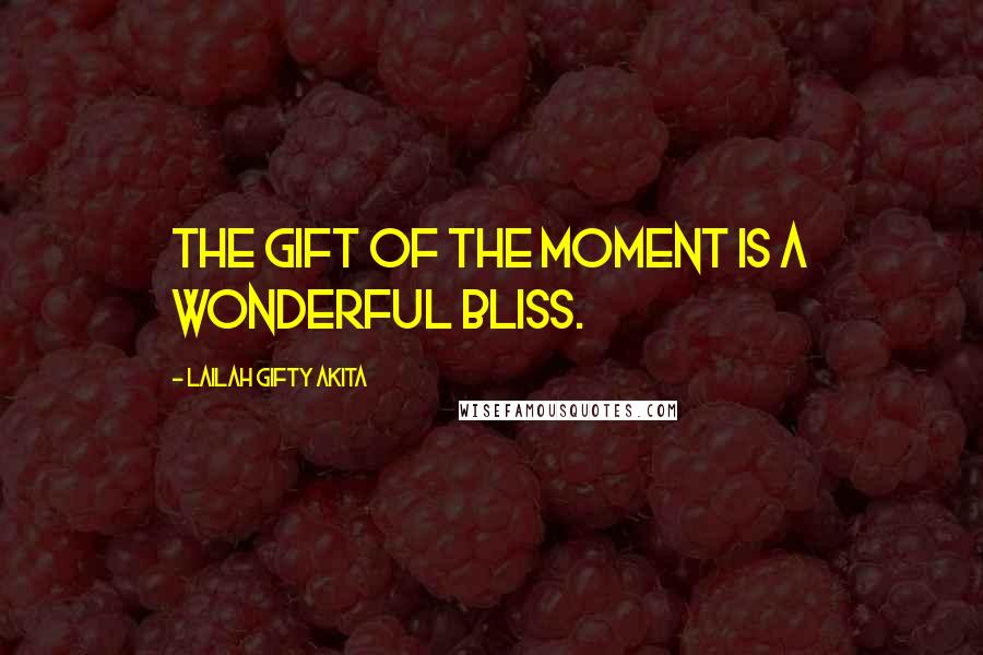 Lailah Gifty Akita Quotes: The gift of the moment is a wonderful bliss.