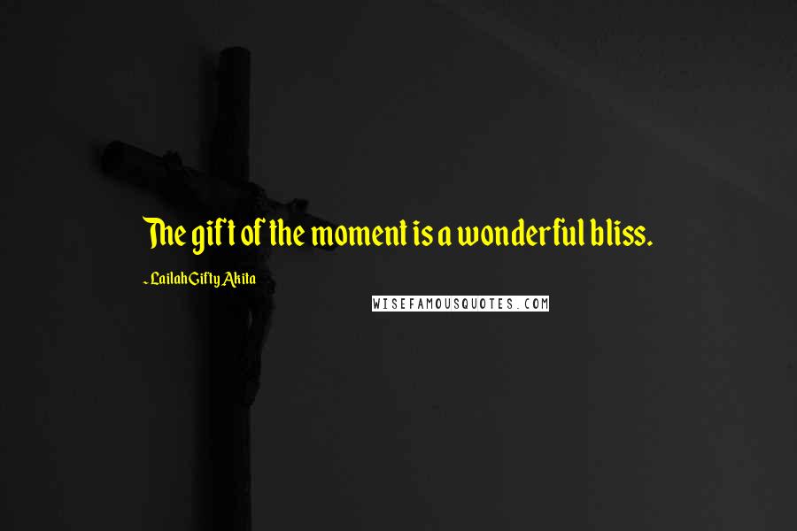 Lailah Gifty Akita Quotes: The gift of the moment is a wonderful bliss.