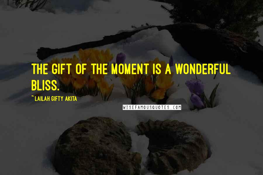 Lailah Gifty Akita Quotes: The gift of the moment is a wonderful bliss.