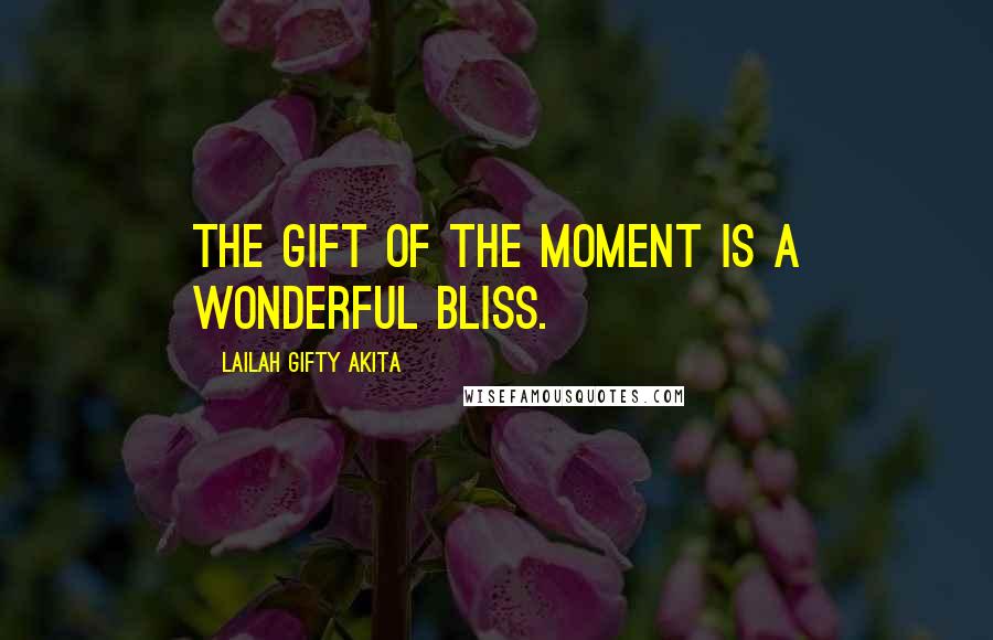 Lailah Gifty Akita Quotes: The gift of the moment is a wonderful bliss.