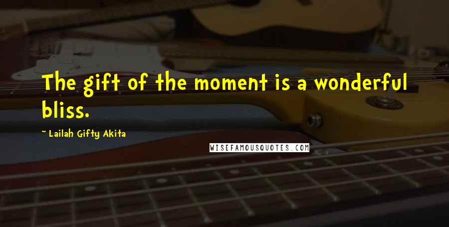 Lailah Gifty Akita Quotes: The gift of the moment is a wonderful bliss.