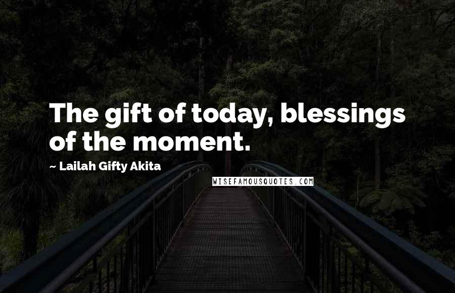 Lailah Gifty Akita Quotes: The gift of today, blessings of the moment.