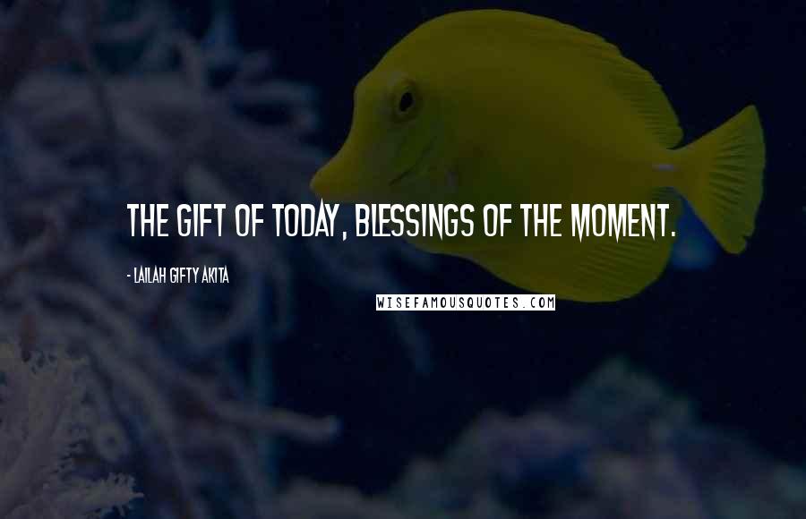 Lailah Gifty Akita Quotes: The gift of today, blessings of the moment.