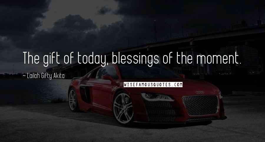 Lailah Gifty Akita Quotes: The gift of today, blessings of the moment.