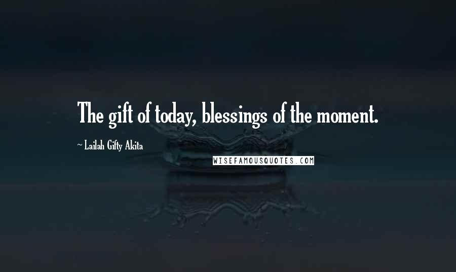 Lailah Gifty Akita Quotes: The gift of today, blessings of the moment.