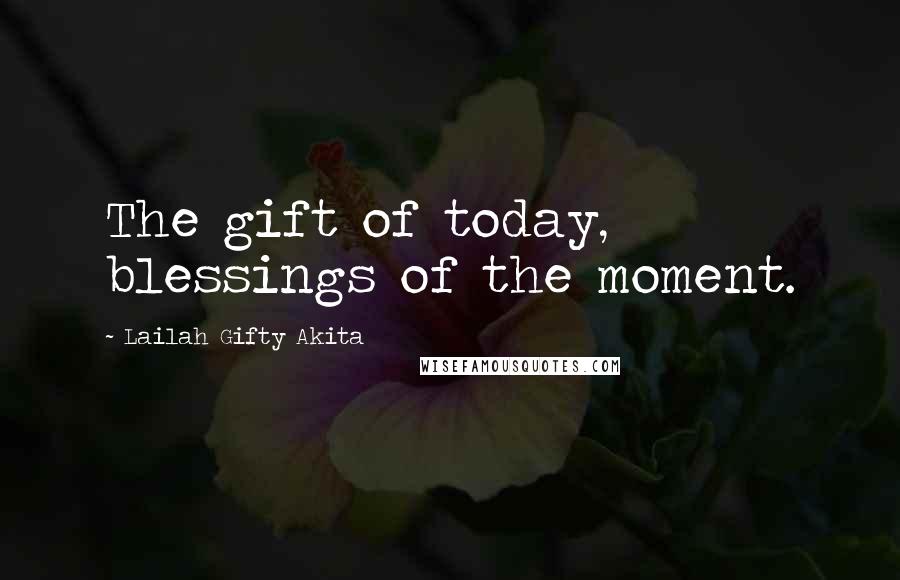 Lailah Gifty Akita Quotes: The gift of today, blessings of the moment.