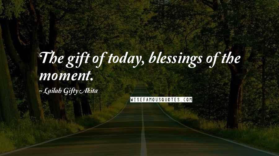 Lailah Gifty Akita Quotes: The gift of today, blessings of the moment.