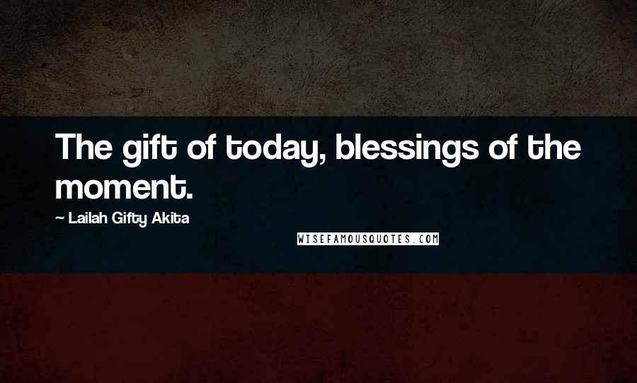 Lailah Gifty Akita Quotes: The gift of today, blessings of the moment.