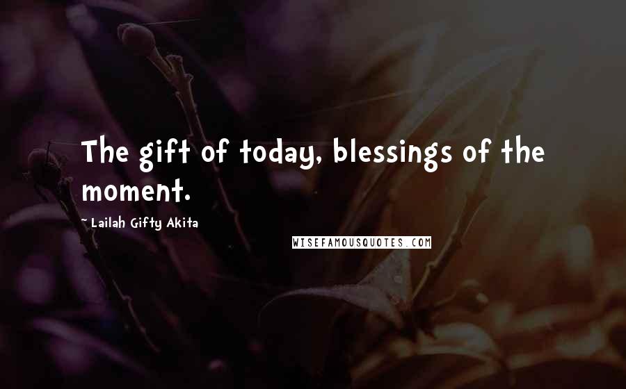 Lailah Gifty Akita Quotes: The gift of today, blessings of the moment.