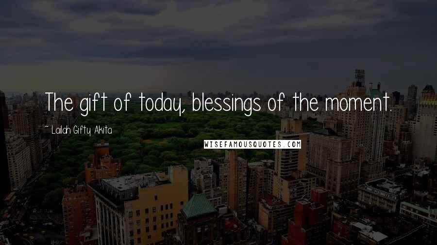 Lailah Gifty Akita Quotes: The gift of today, blessings of the moment.