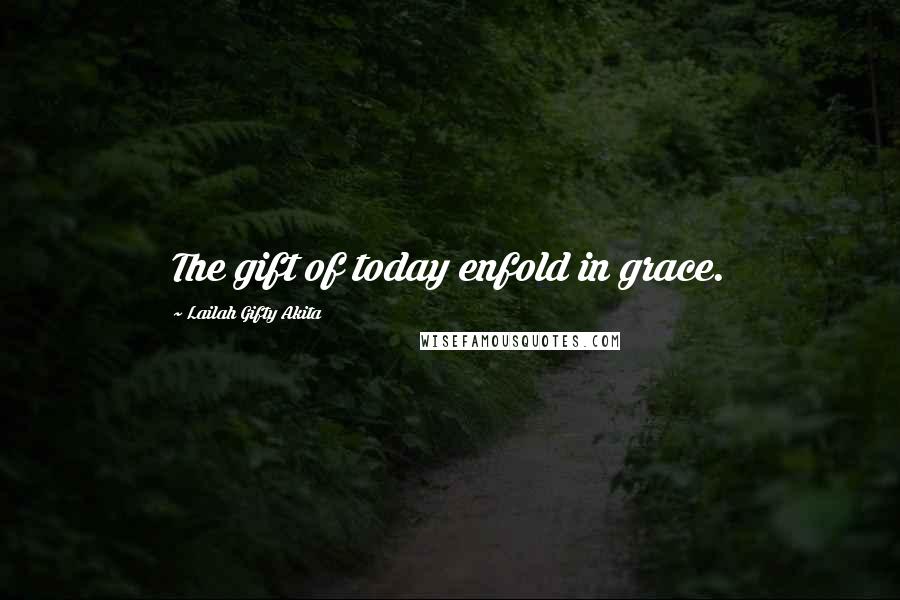 Lailah Gifty Akita Quotes: The gift of today enfold in grace.