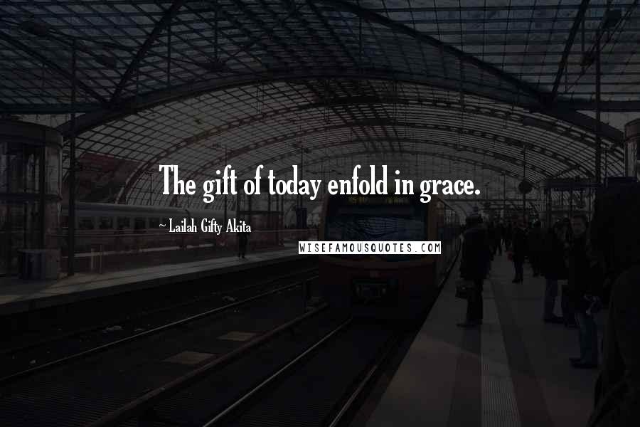 Lailah Gifty Akita Quotes: The gift of today enfold in grace.