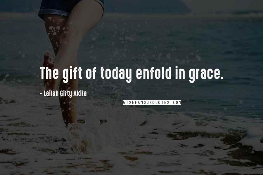 Lailah Gifty Akita Quotes: The gift of today enfold in grace.