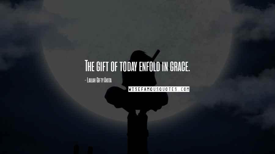 Lailah Gifty Akita Quotes: The gift of today enfold in grace.